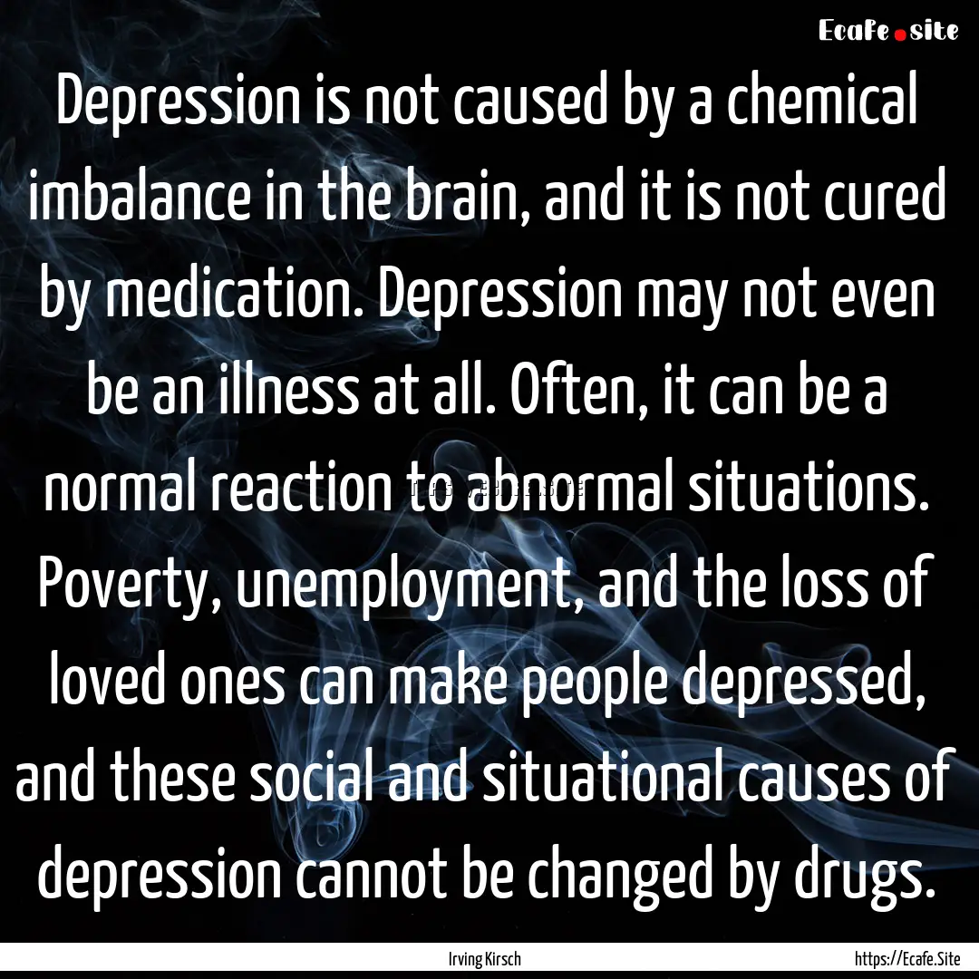 Depression is not caused by a chemical imbalance.... : Quote by Irving Kirsch