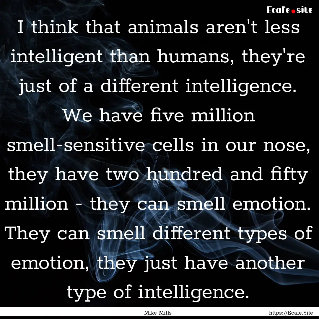 I think that animals aren't less intelligent.... : Quote by Mike Mills