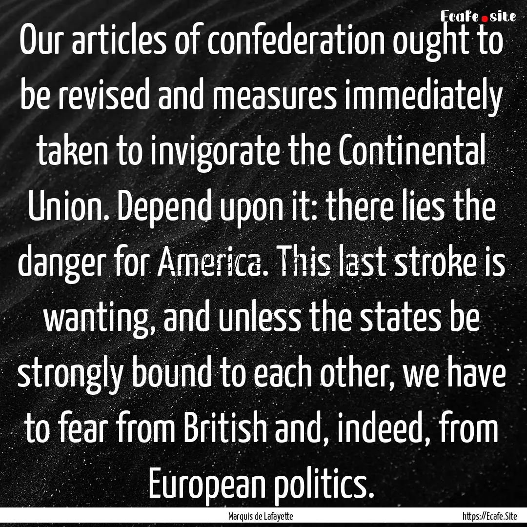 Our articles of confederation ought to be.... : Quote by Marquis de Lafayette