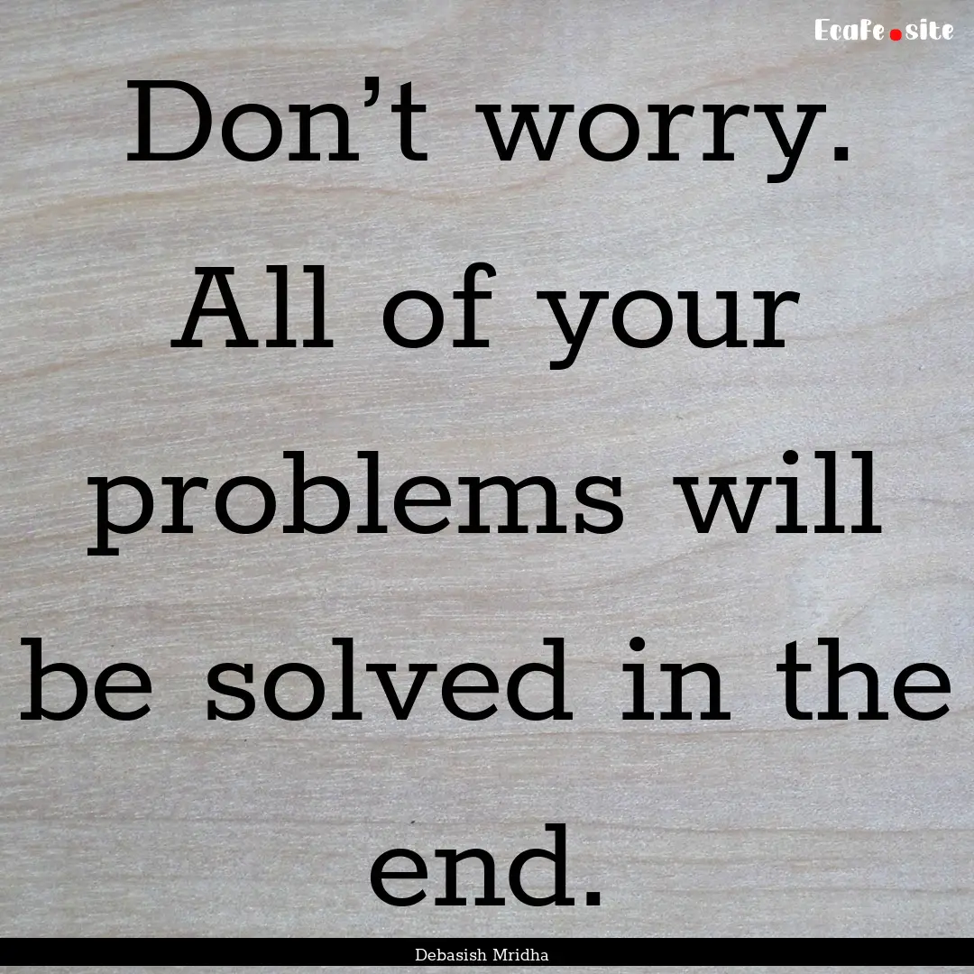 Don’t worry. All of your problems will.... : Quote by Debasish Mridha