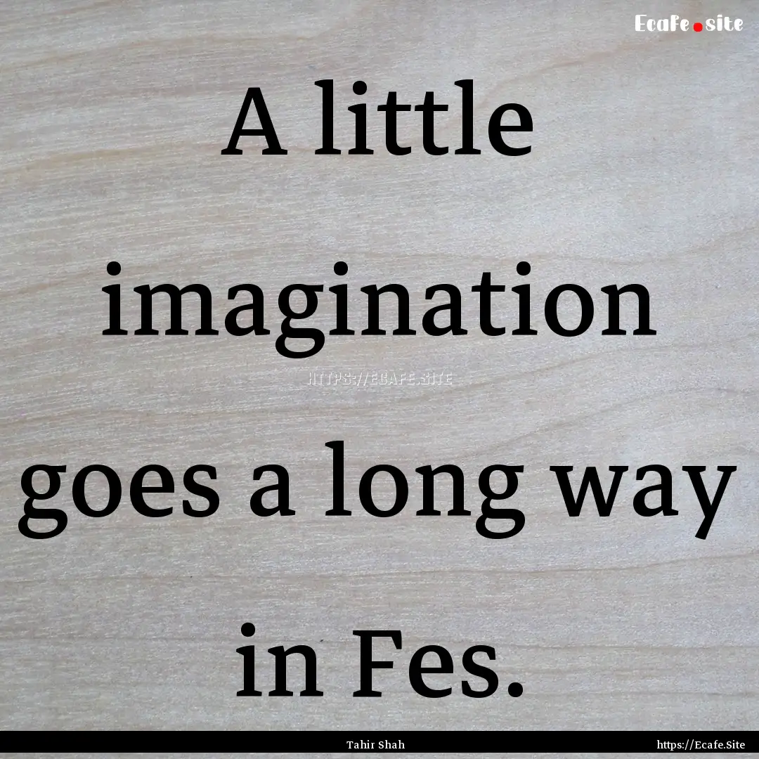 A little imagination goes a long way in Fes..... : Quote by Tahir Shah