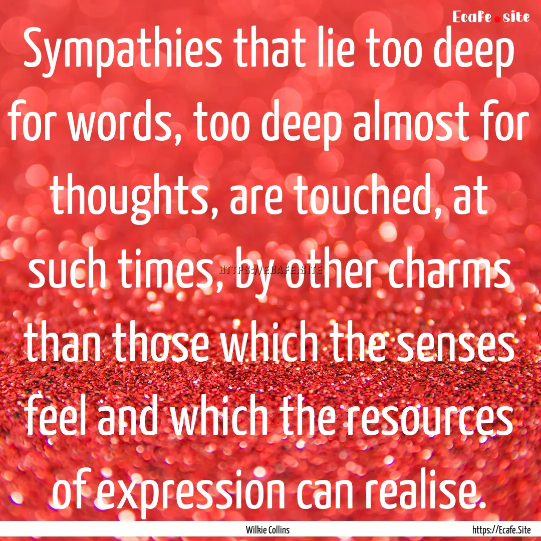 Sympathies that lie too deep for words, too.... : Quote by Wilkie Collins