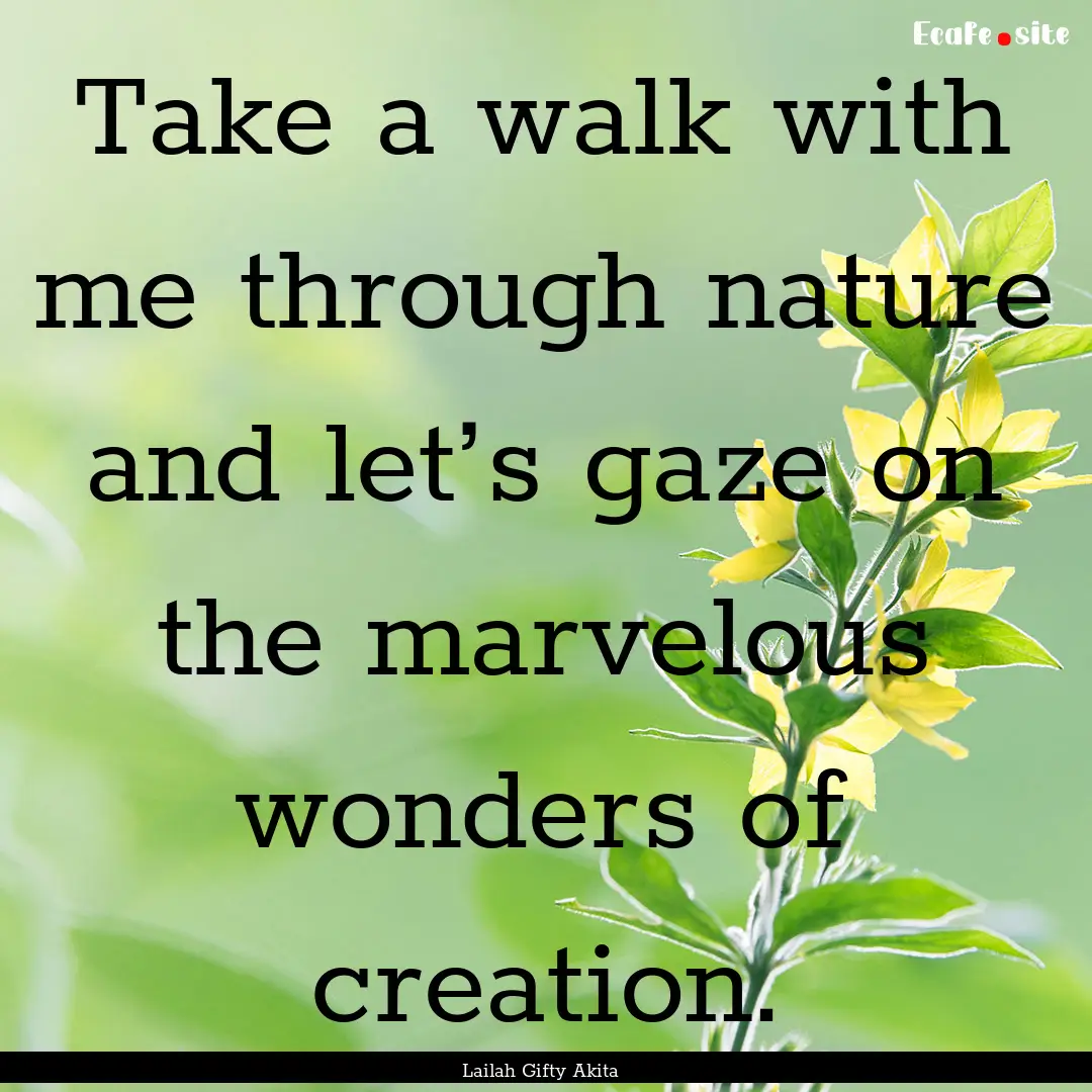 Take a walk with me through nature and let’s.... : Quote by Lailah Gifty Akita