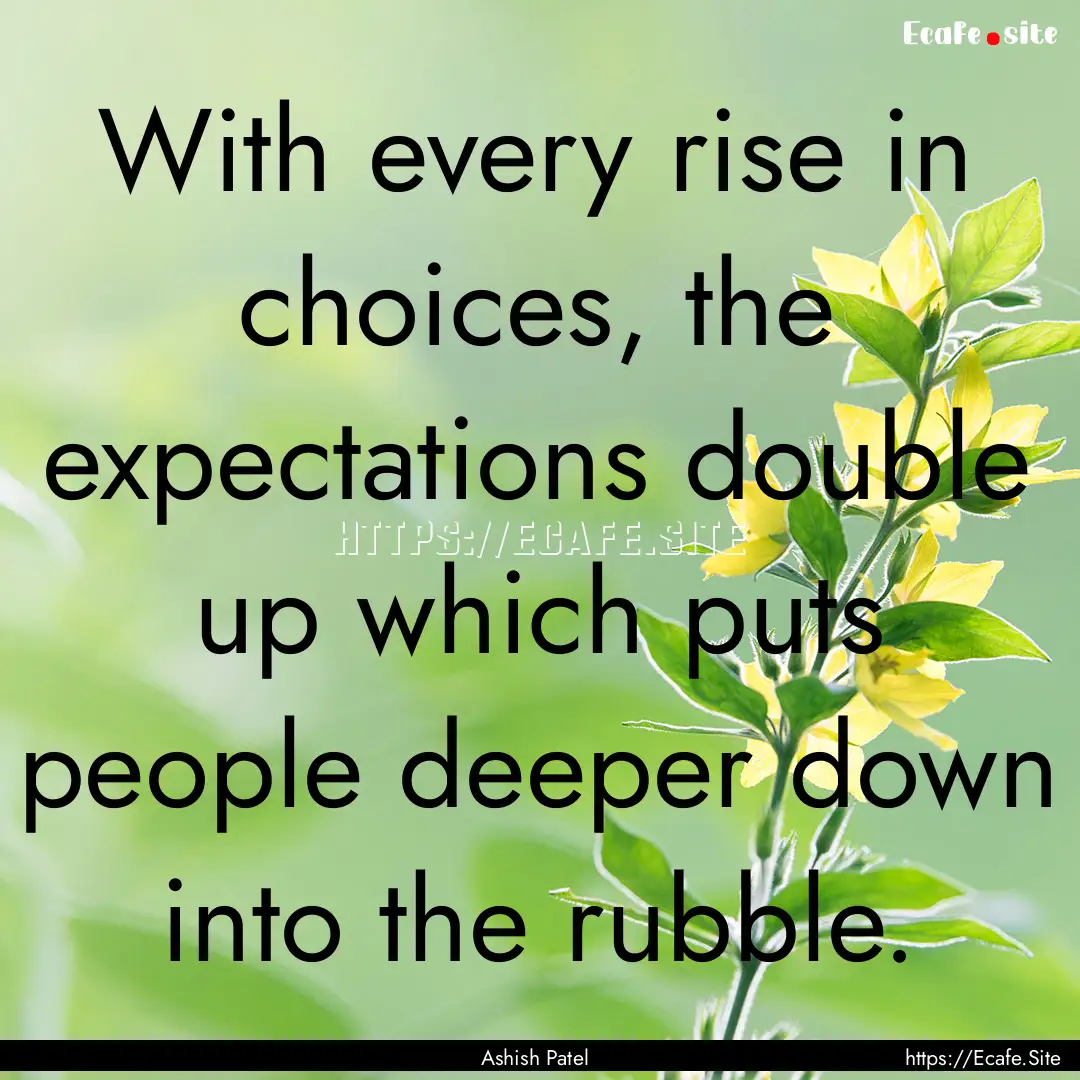 With every rise in choices, the expectations.... : Quote by Ashish Patel