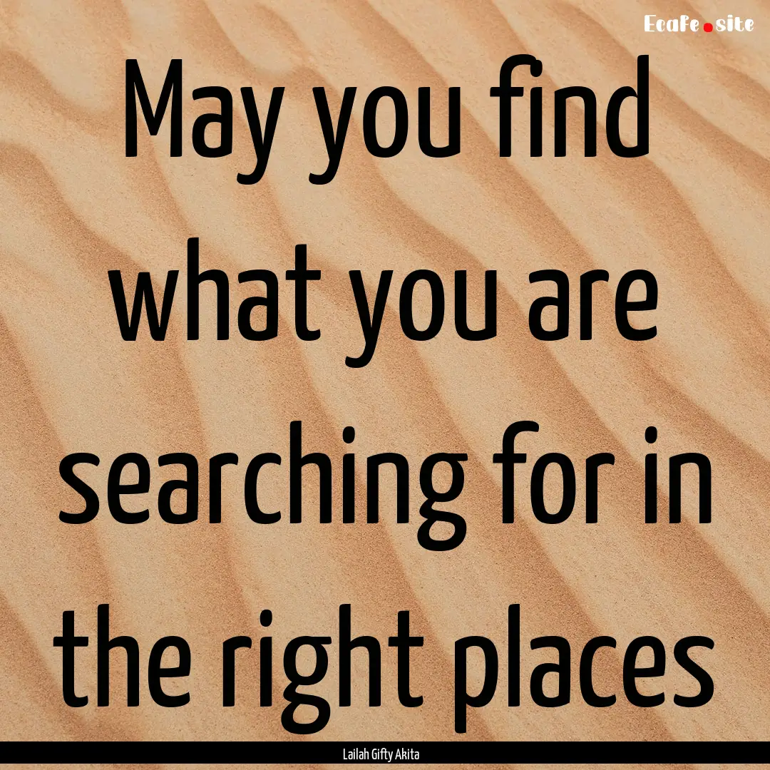 May you find what you are searching for in.... : Quote by Lailah Gifty Akita