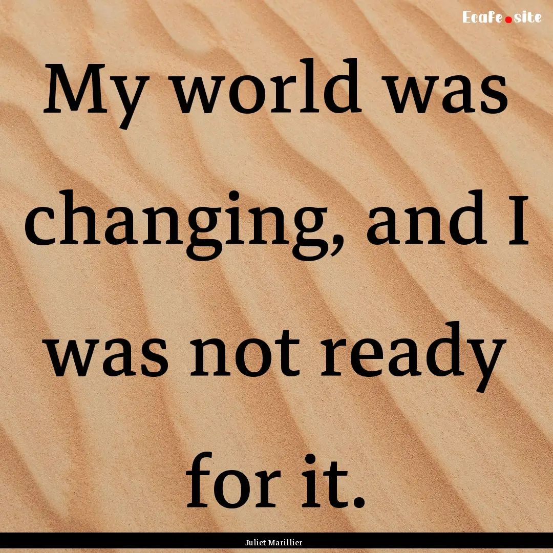 My world was changing, and I was not ready.... : Quote by Juliet Marillier