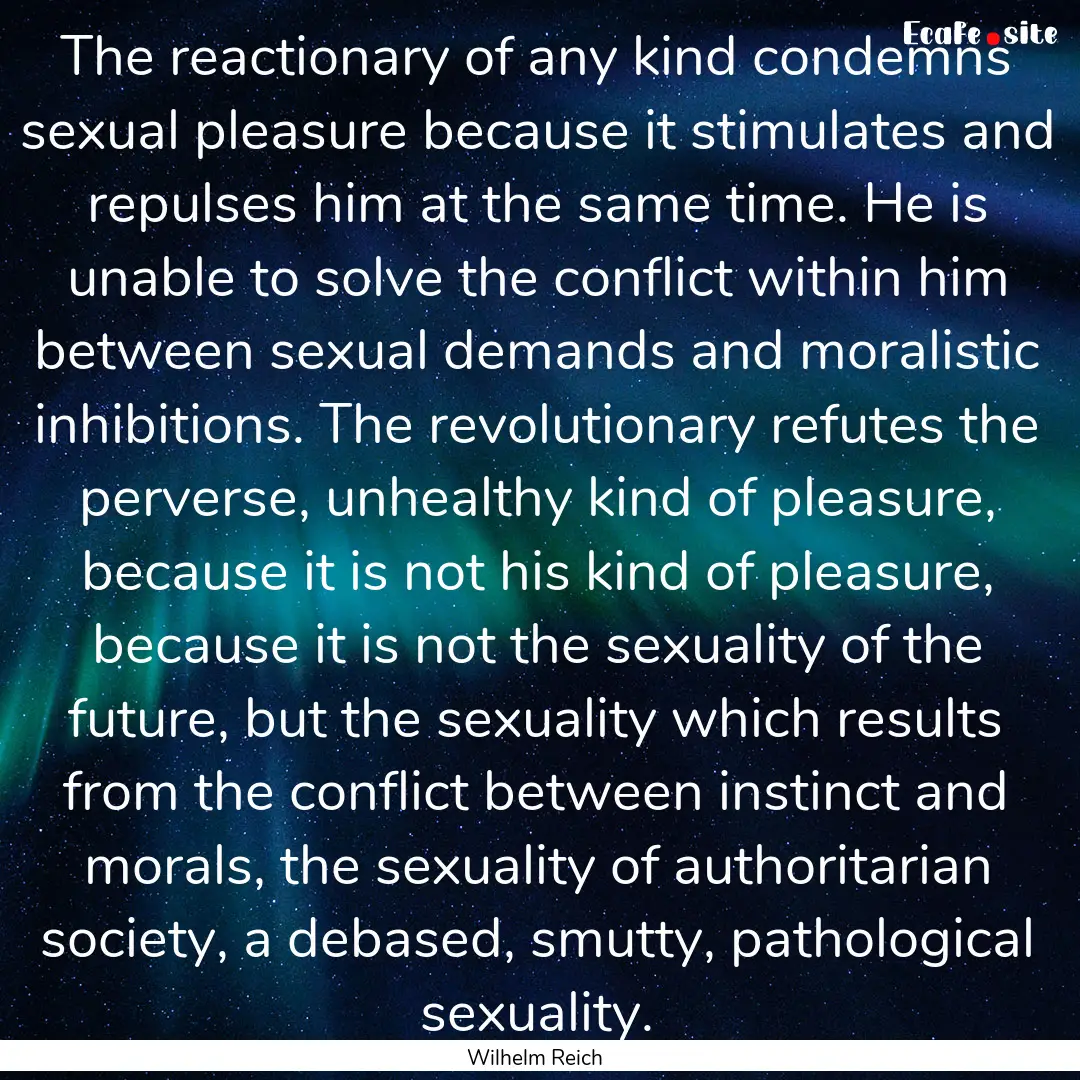 The reactionary of any kind condemns sexual.... : Quote by Wilhelm Reich