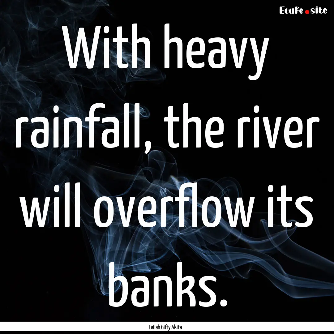 With heavy rainfall, the river will overflow.... : Quote by Lailah Gifty Akita