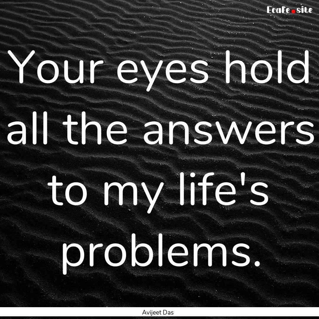 Your eyes hold all the answers to my life's.... : Quote by Avijeet Das