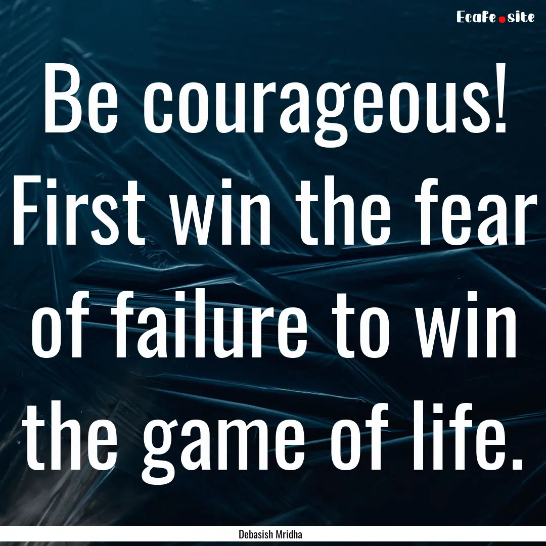 Be courageous! First win the fear of failure.... : Quote by Debasish Mridha