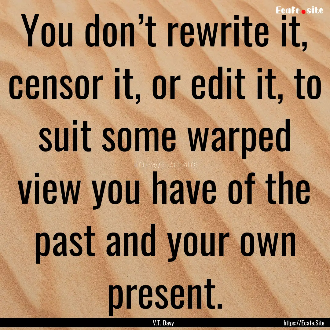 You don’t rewrite it, censor it, or edit.... : Quote by V.T. Davy