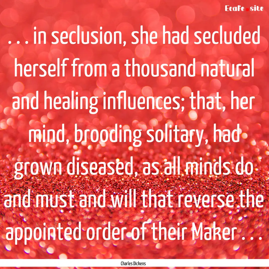 . . . in seclusion, she had secluded herself.... : Quote by Charles Dickens