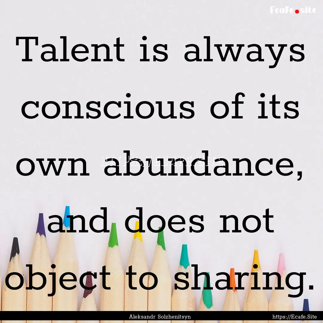 Talent is always conscious of its own abundance,.... : Quote by Aleksandr Solzhenitsyn