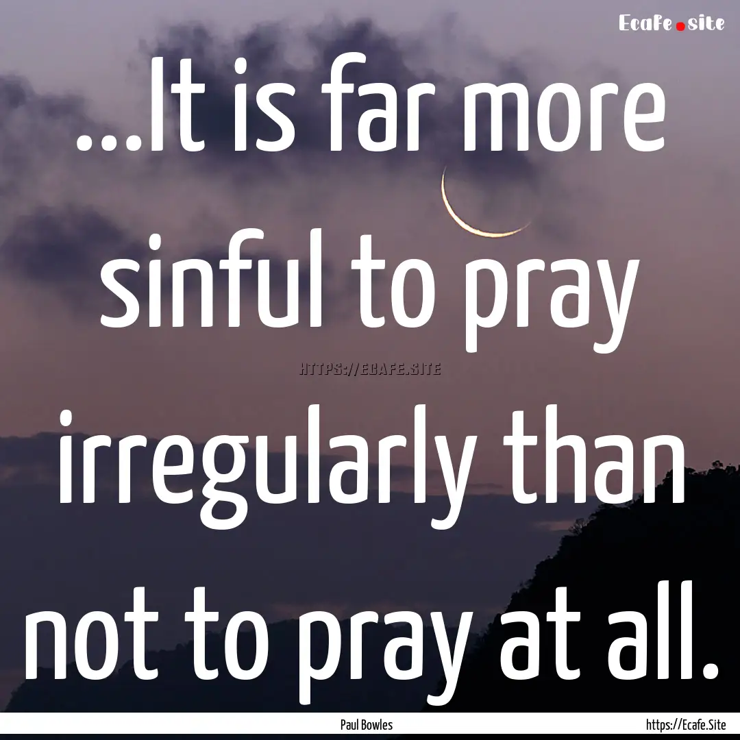 ...It is far more sinful to pray irregularly.... : Quote by Paul Bowles