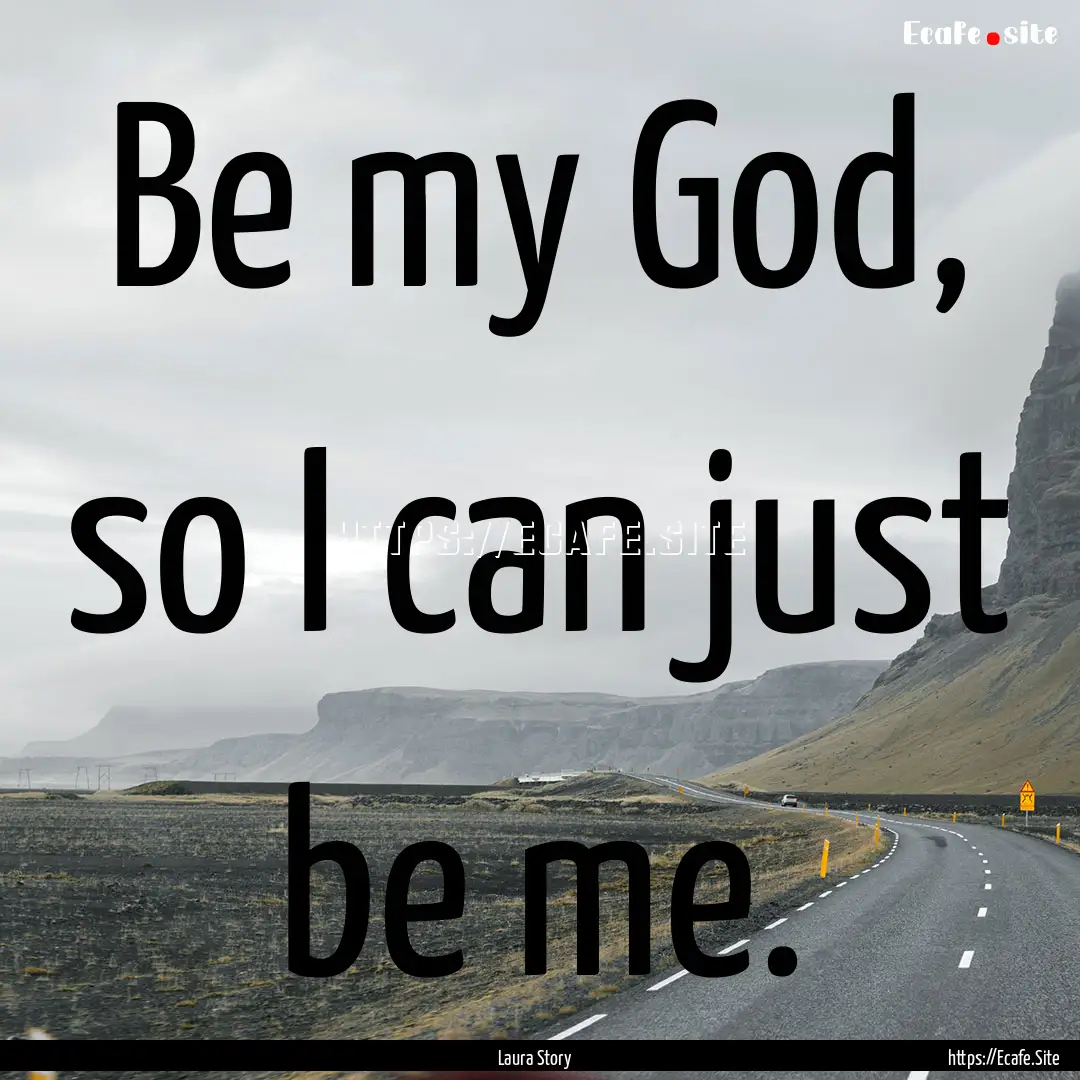 Be my God, so I can just be me. : Quote by Laura Story