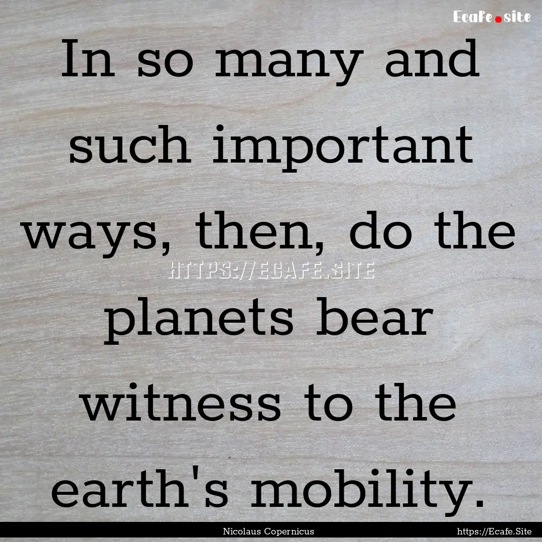 In so many and such important ways, then,.... : Quote by Nicolaus Copernicus