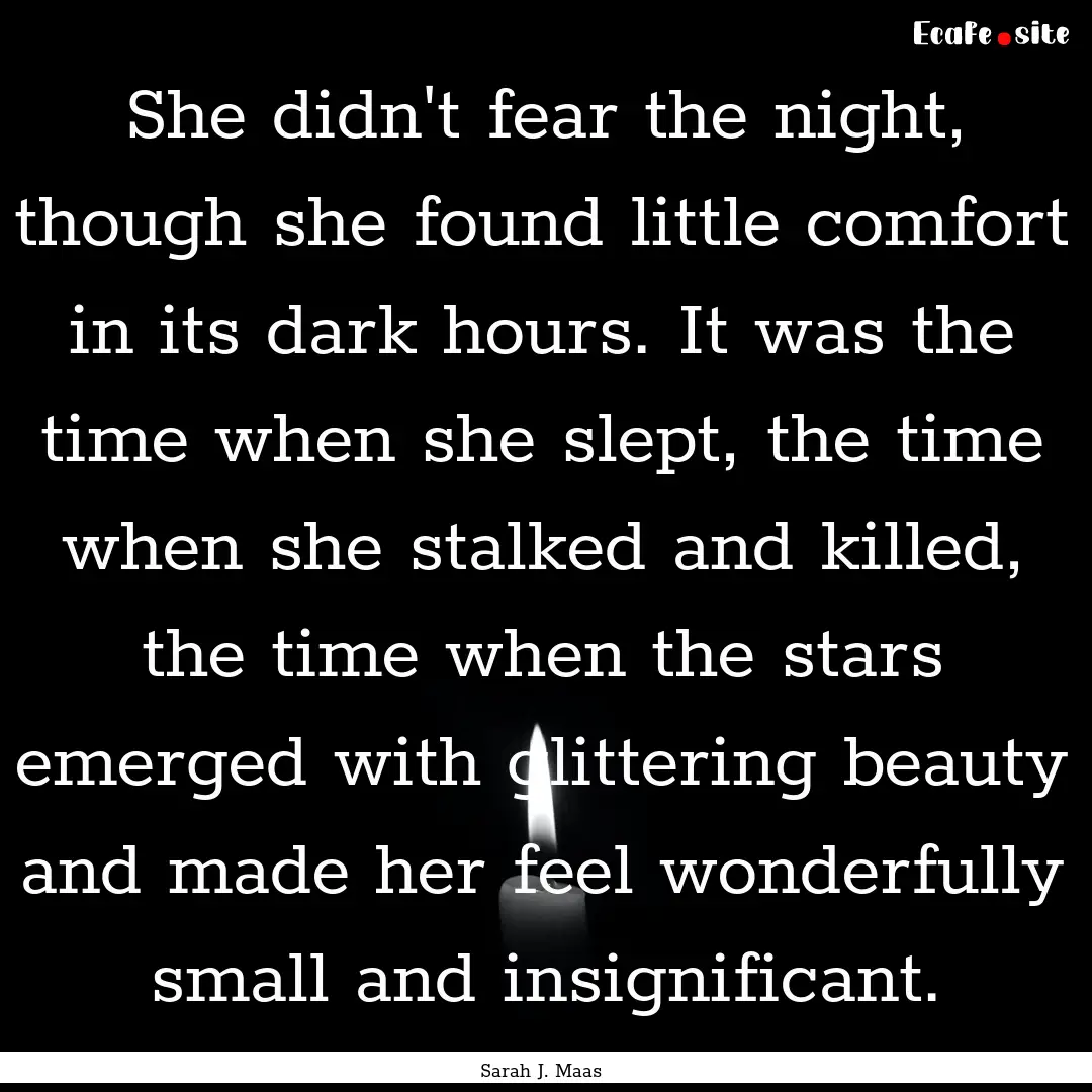 She didn't fear the night, though she found.... : Quote by Sarah J. Maas