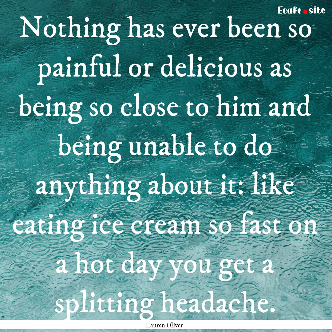 Nothing has ever been so painful or delicious.... : Quote by Lauren Oliver