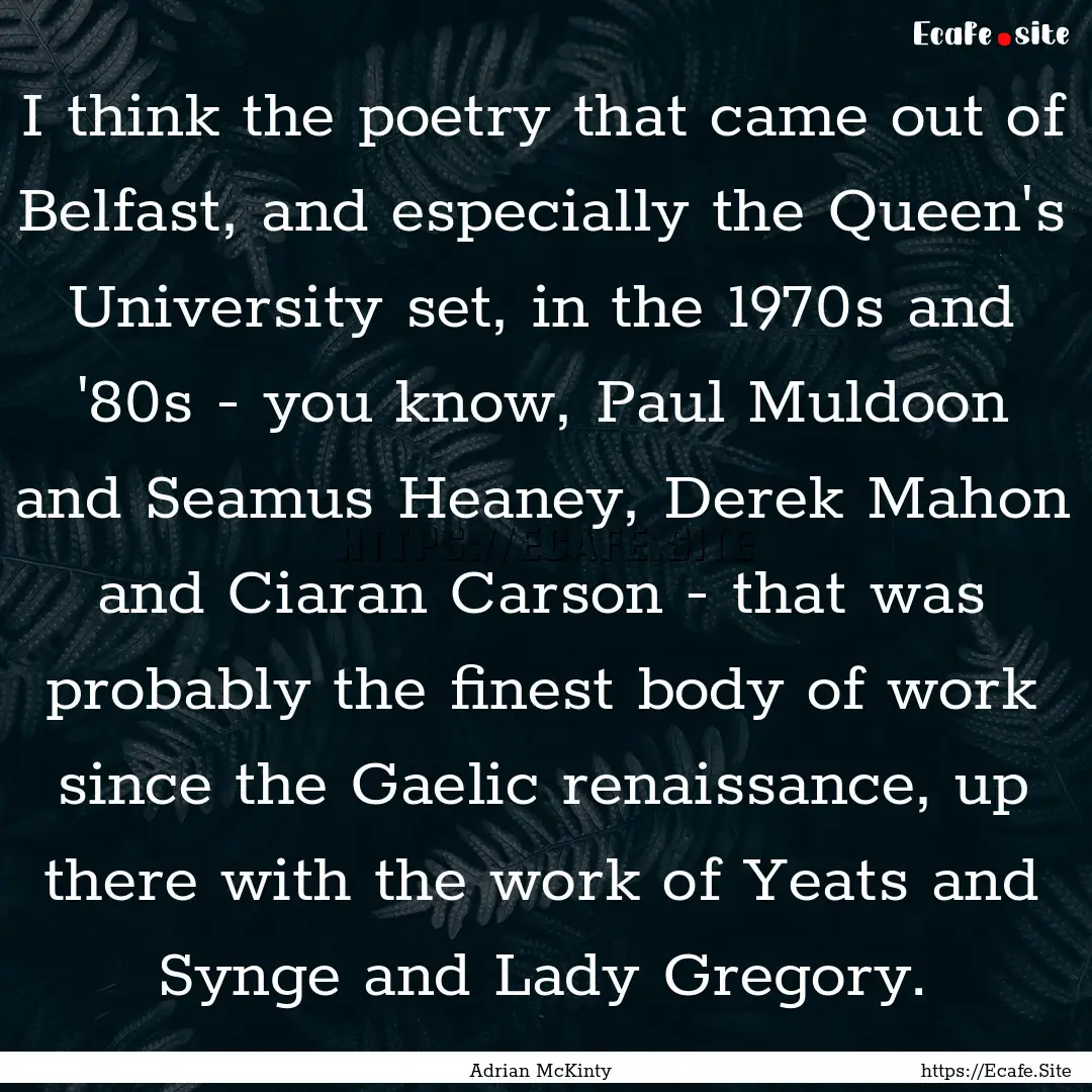 I think the poetry that came out of Belfast,.... : Quote by Adrian McKinty