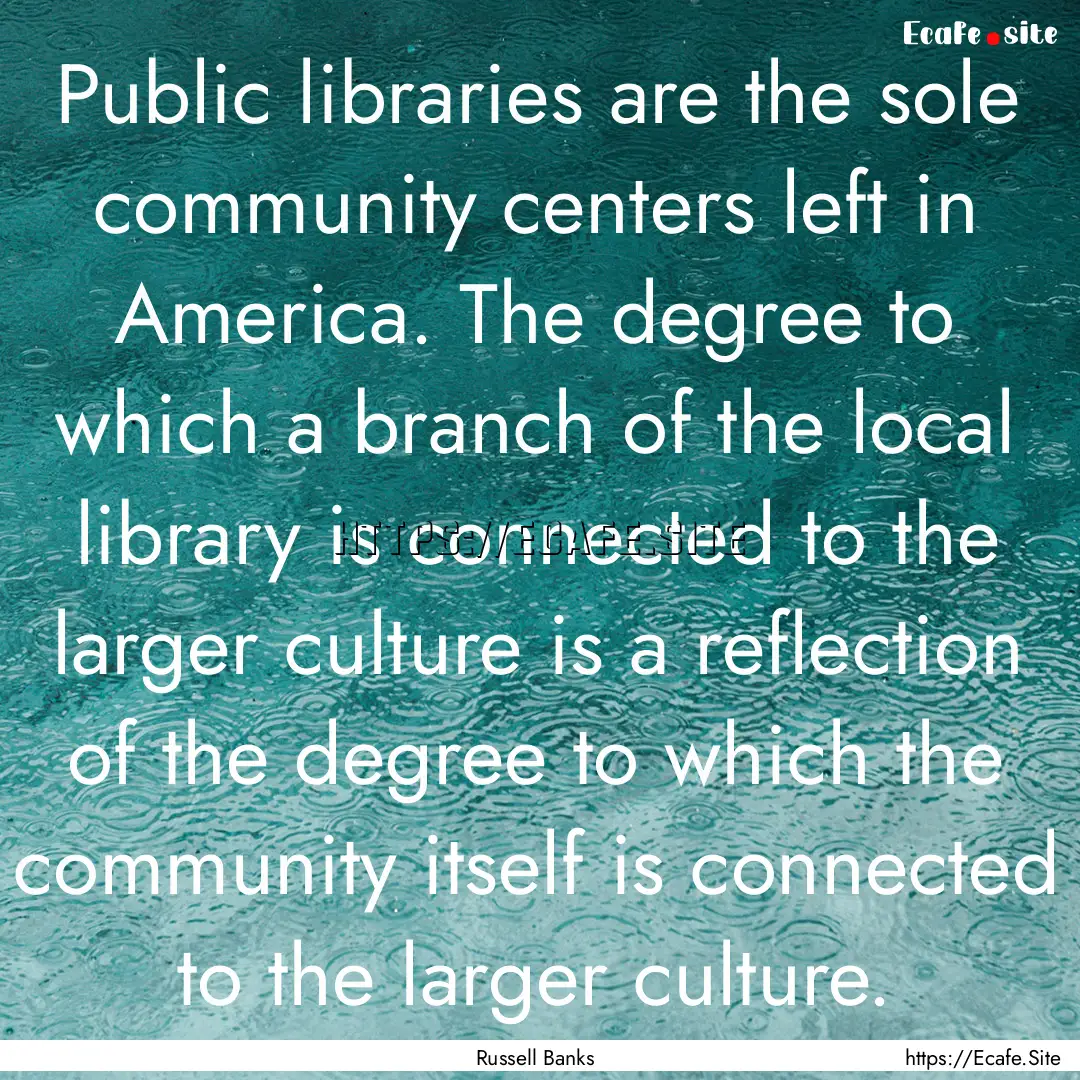 Public libraries are the sole community centers.... : Quote by Russell Banks