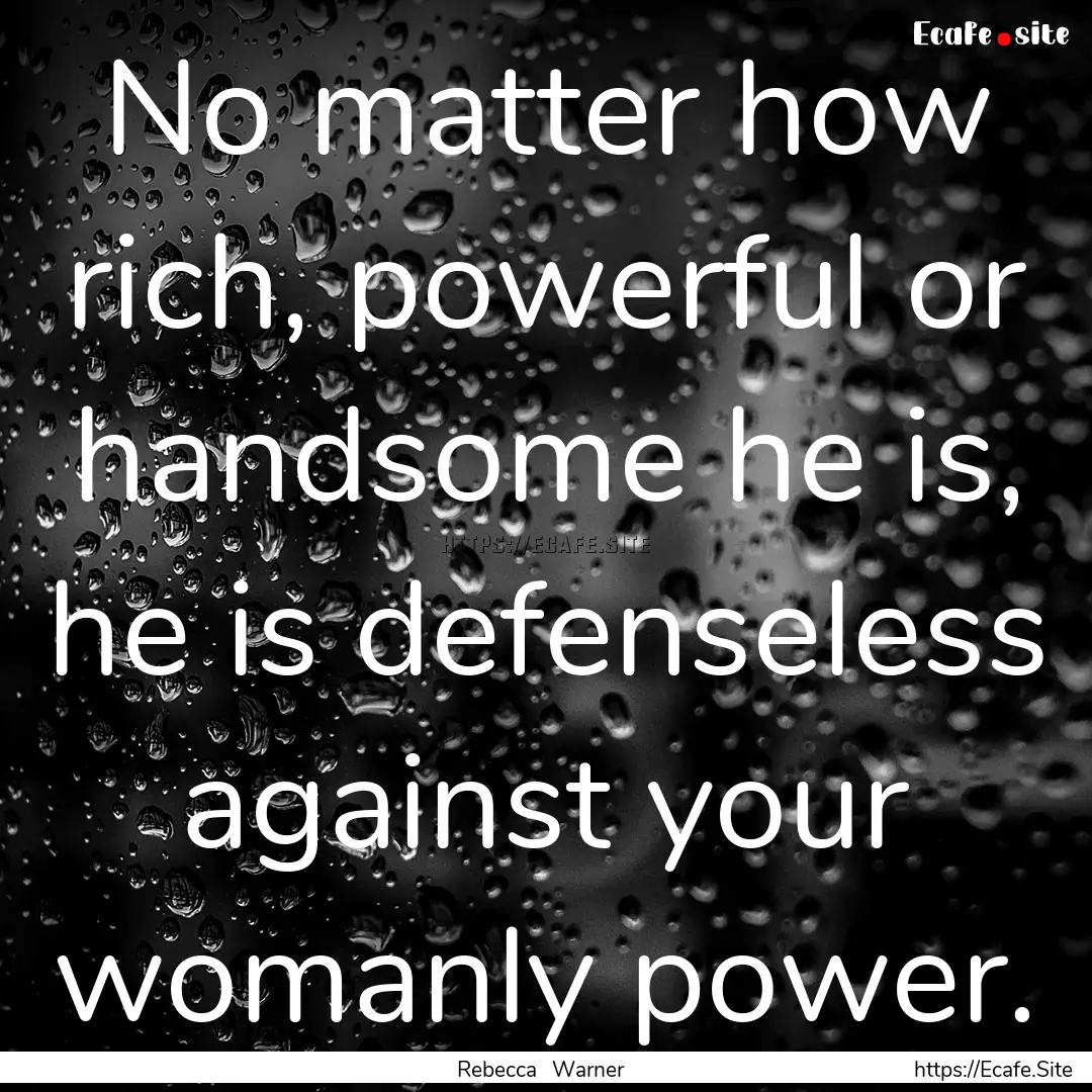 No matter how rich, powerful or handsome.... : Quote by Rebecca Warner