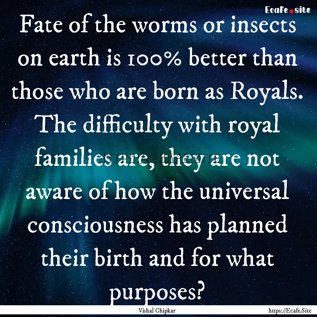 Fate of the worms or insects on earth is.... : Quote by Vishal Chipkar