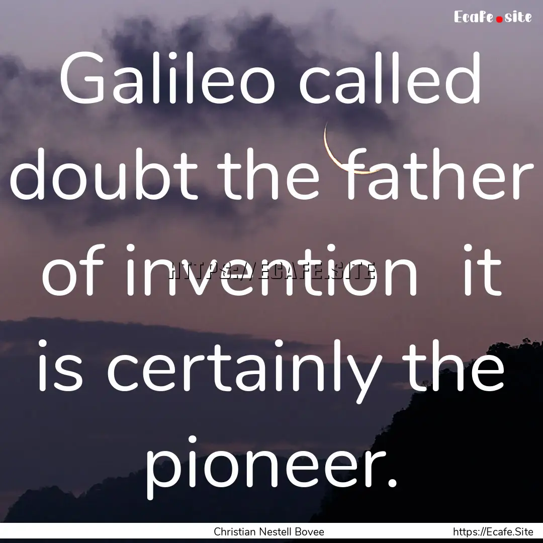 Galileo called doubt the father of invention.... : Quote by Christian Nestell Bovee