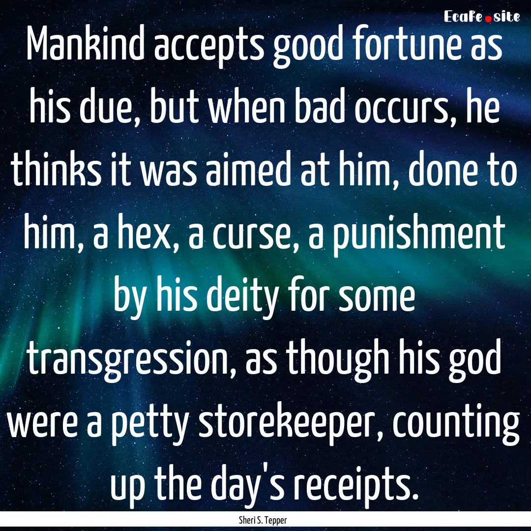 Mankind accepts good fortune as his due,.... : Quote by Sheri S. Tepper