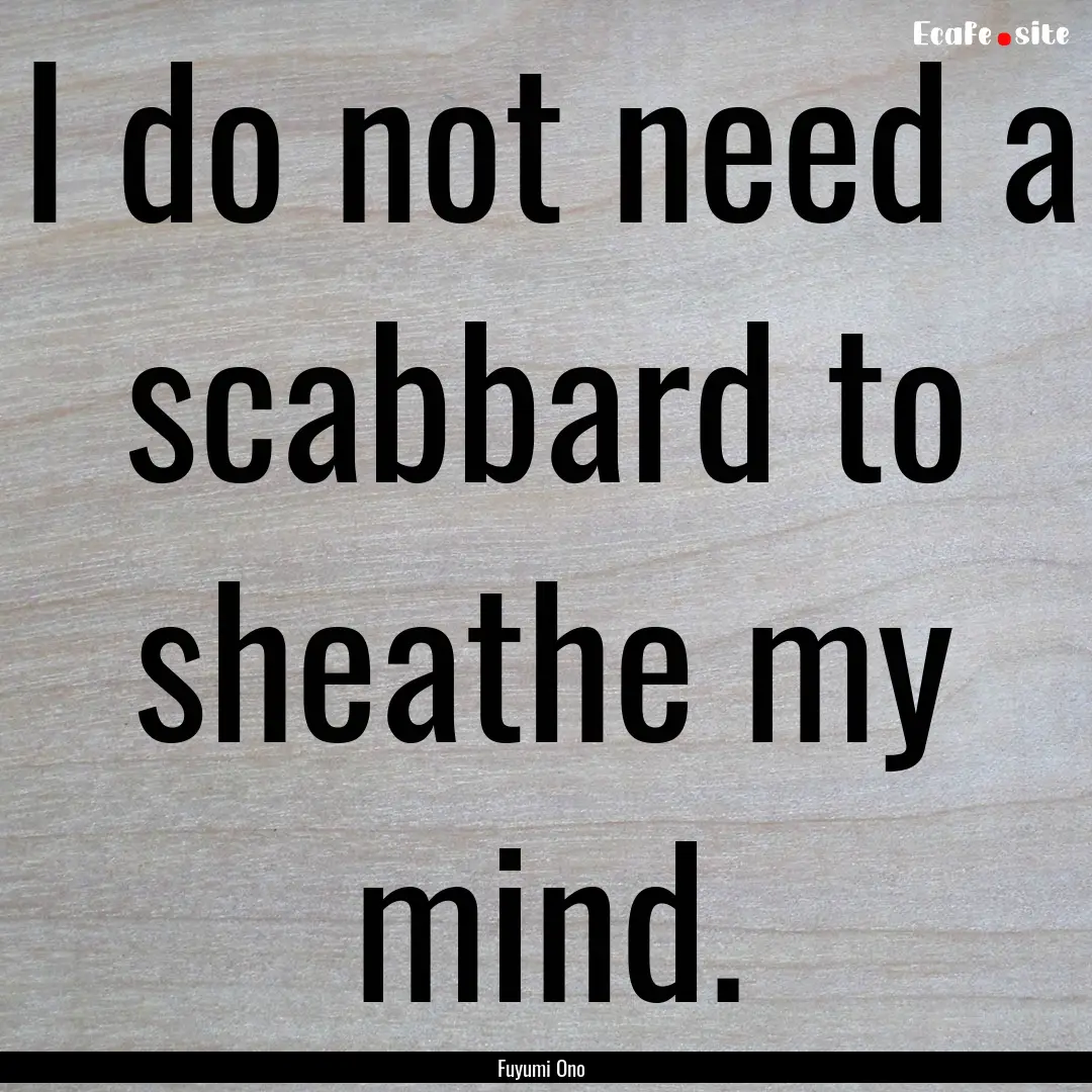 I do not need a scabbard to sheathe my mind..... : Quote by Fuyumi Ono