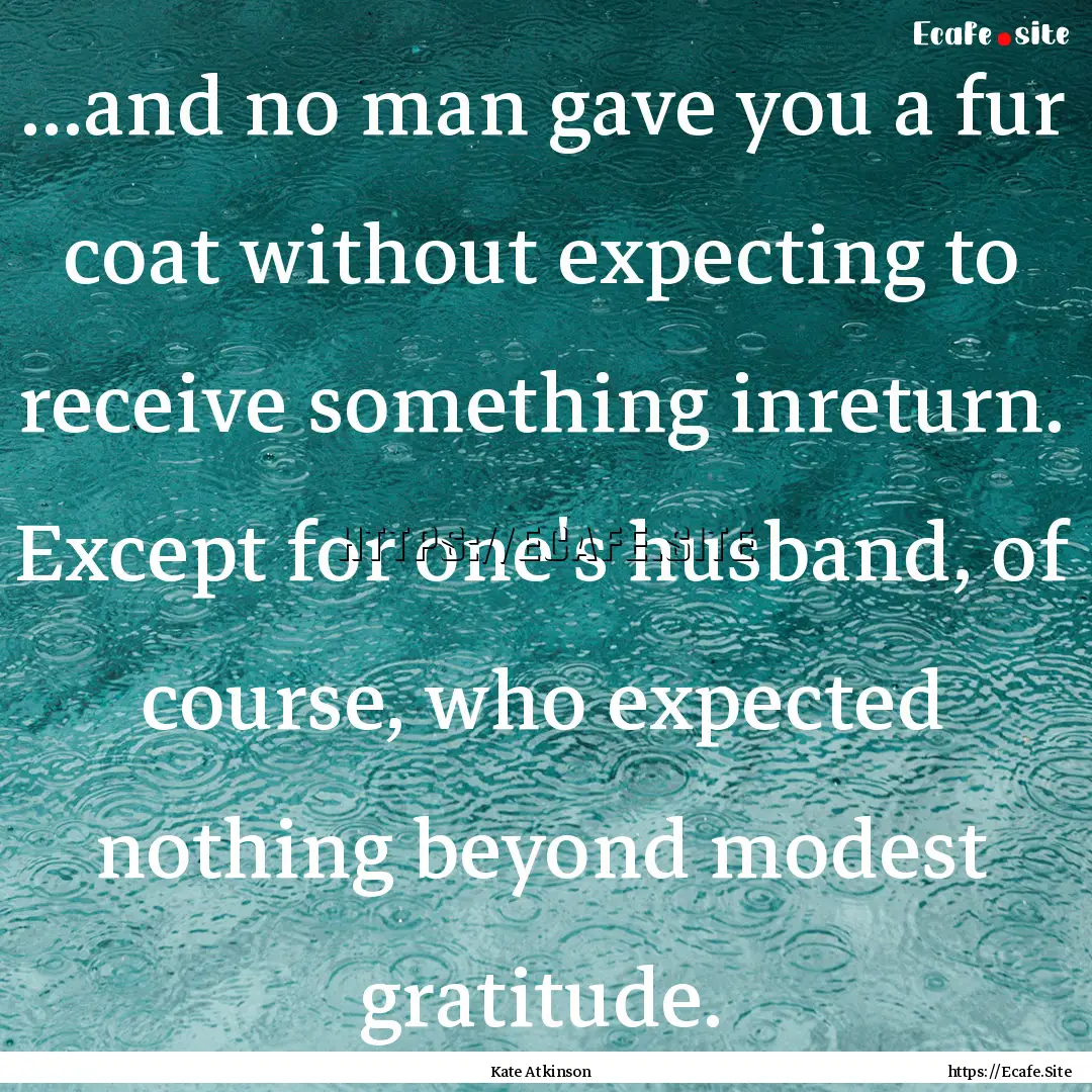 ...and no man gave you a fur coat without.... : Quote by Kate Atkinson