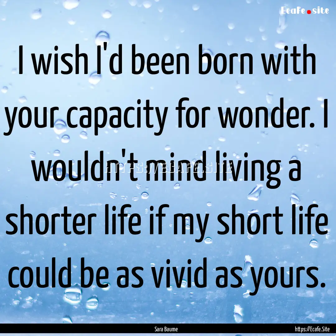 I wish I'd been born with your capacity for.... : Quote by Sara Baume