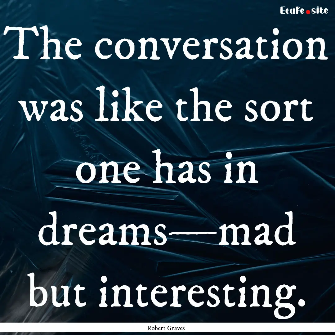 The conversation was like the sort one has.... : Quote by Robert Graves