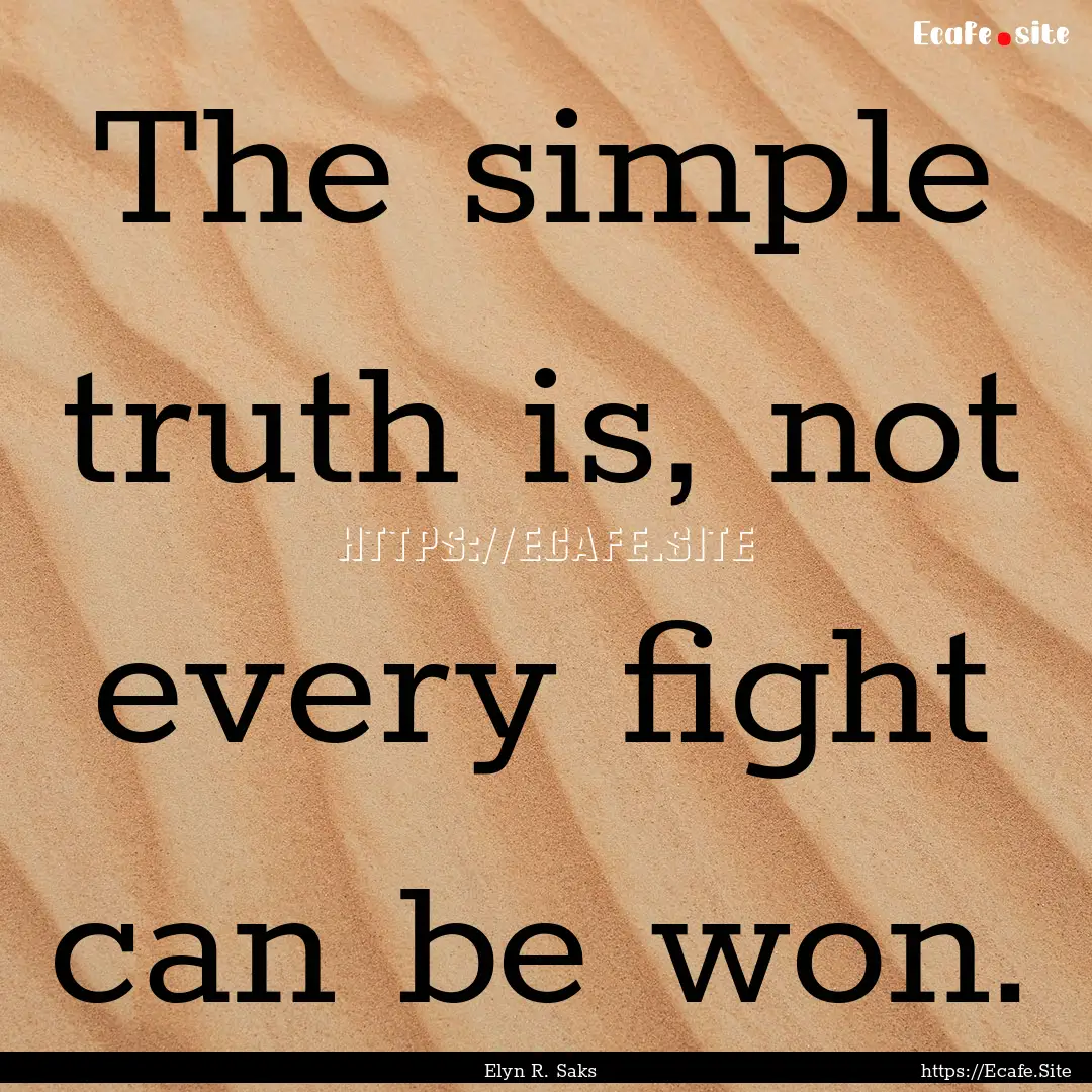 The simple truth is, not every fight can.... : Quote by Elyn R. Saks