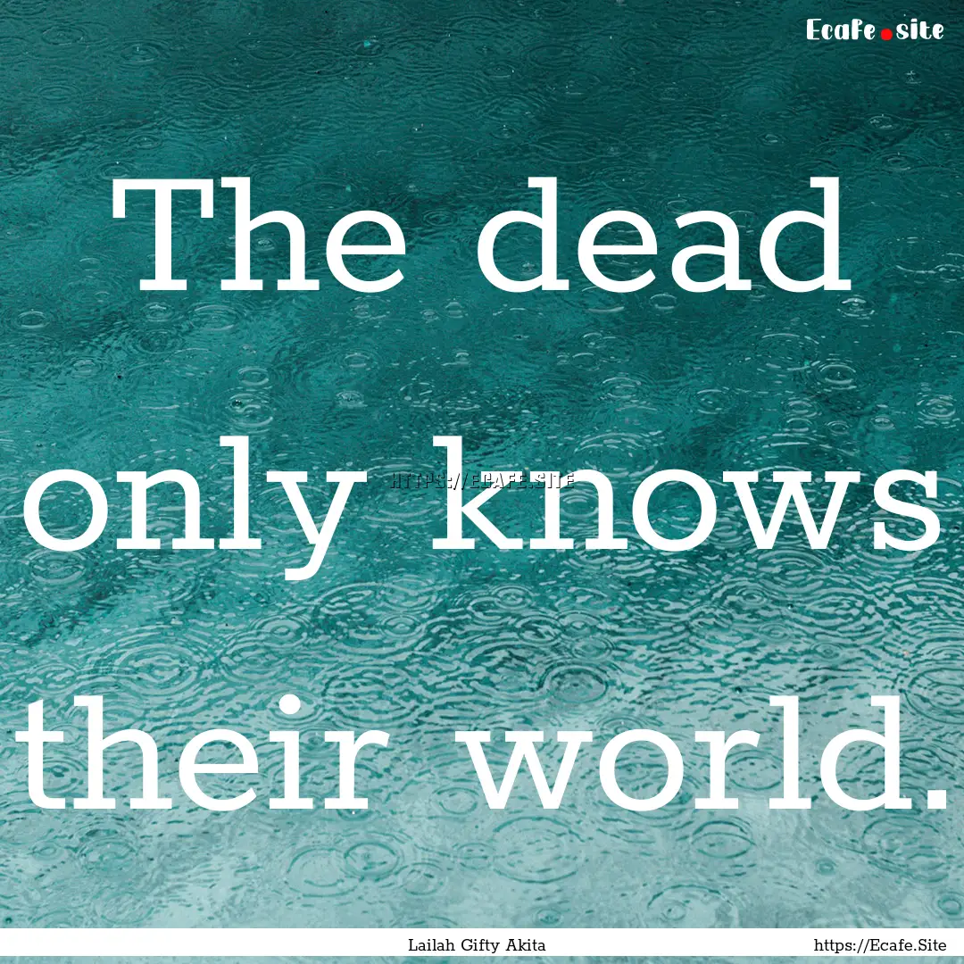 The dead only knows their world. : Quote by Lailah Gifty Akita