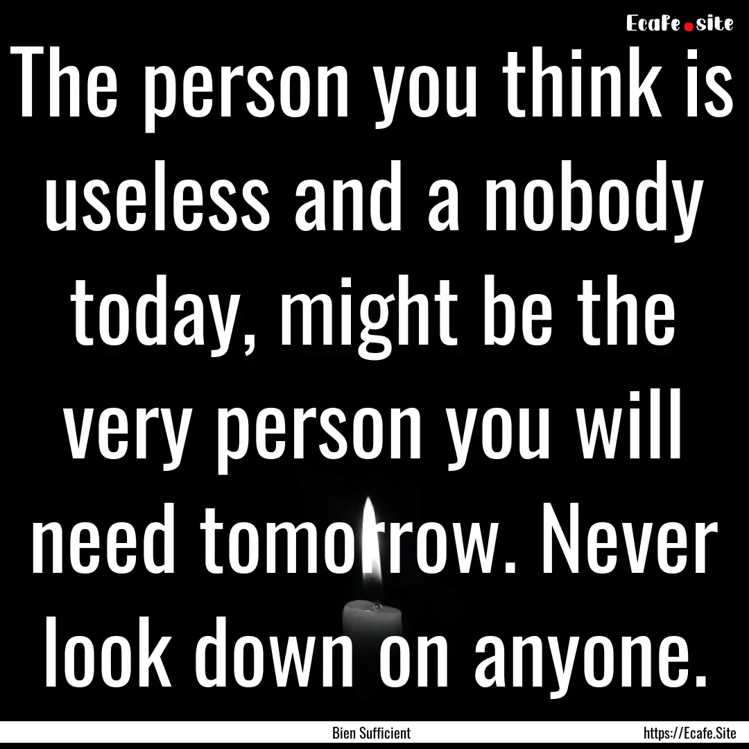 The person you think is useless and a nobody.... : Quote by Bien Sufficient