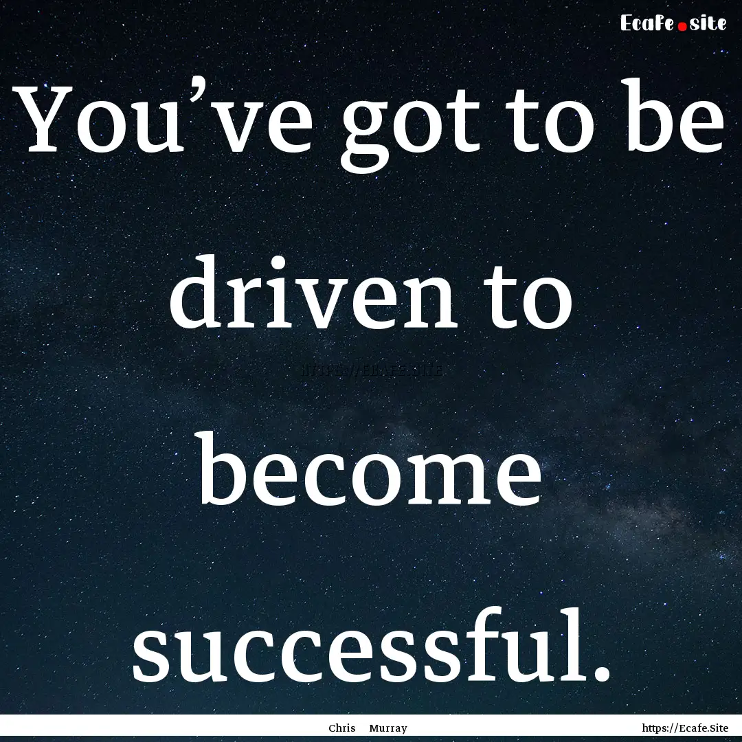 You’ve got to be driven to become successful..... : Quote by Chris Murray