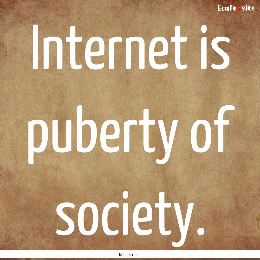 Internet is puberty of society. : Quote by Mohit Parikh