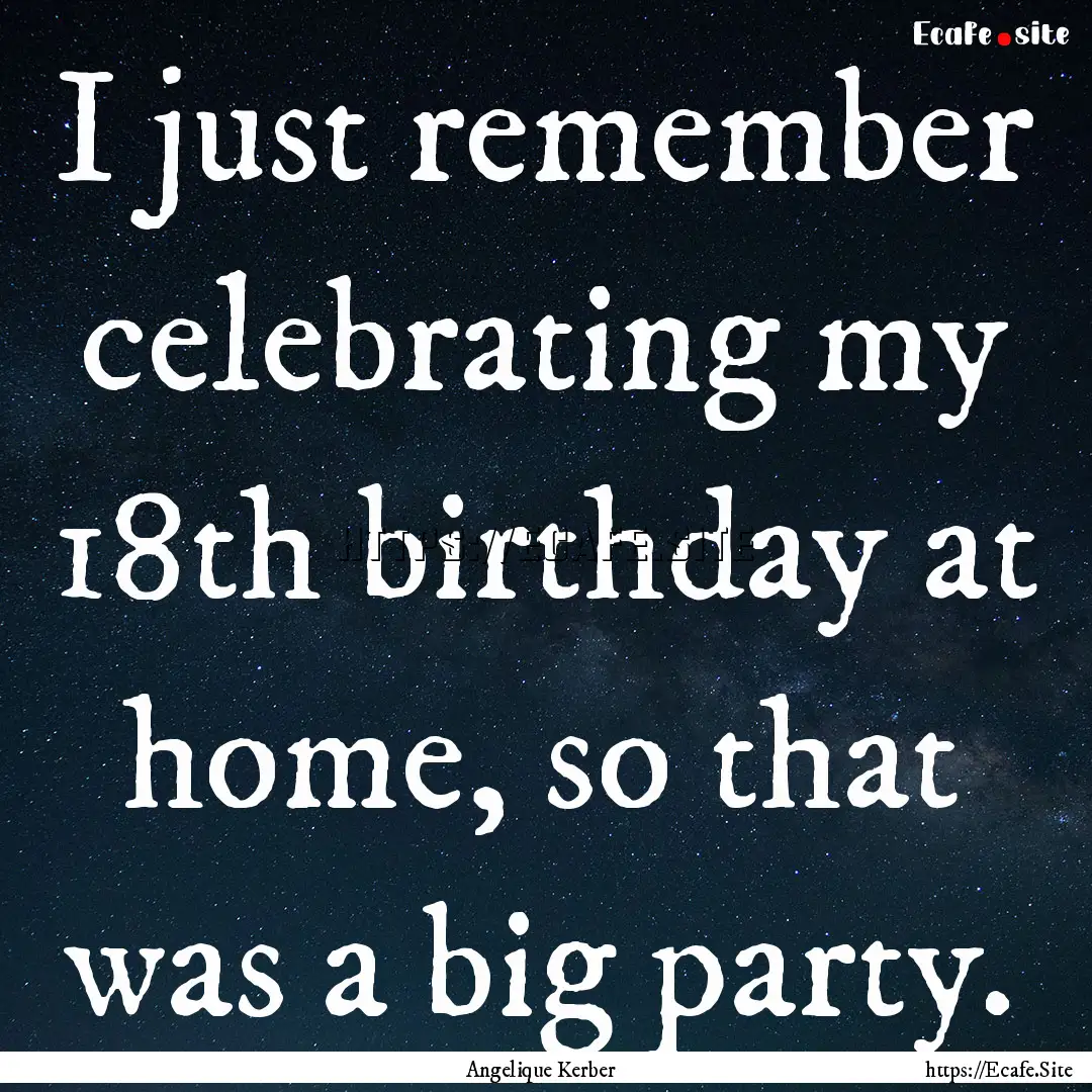 I just remember celebrating my 18th birthday.... : Quote by Angelique Kerber