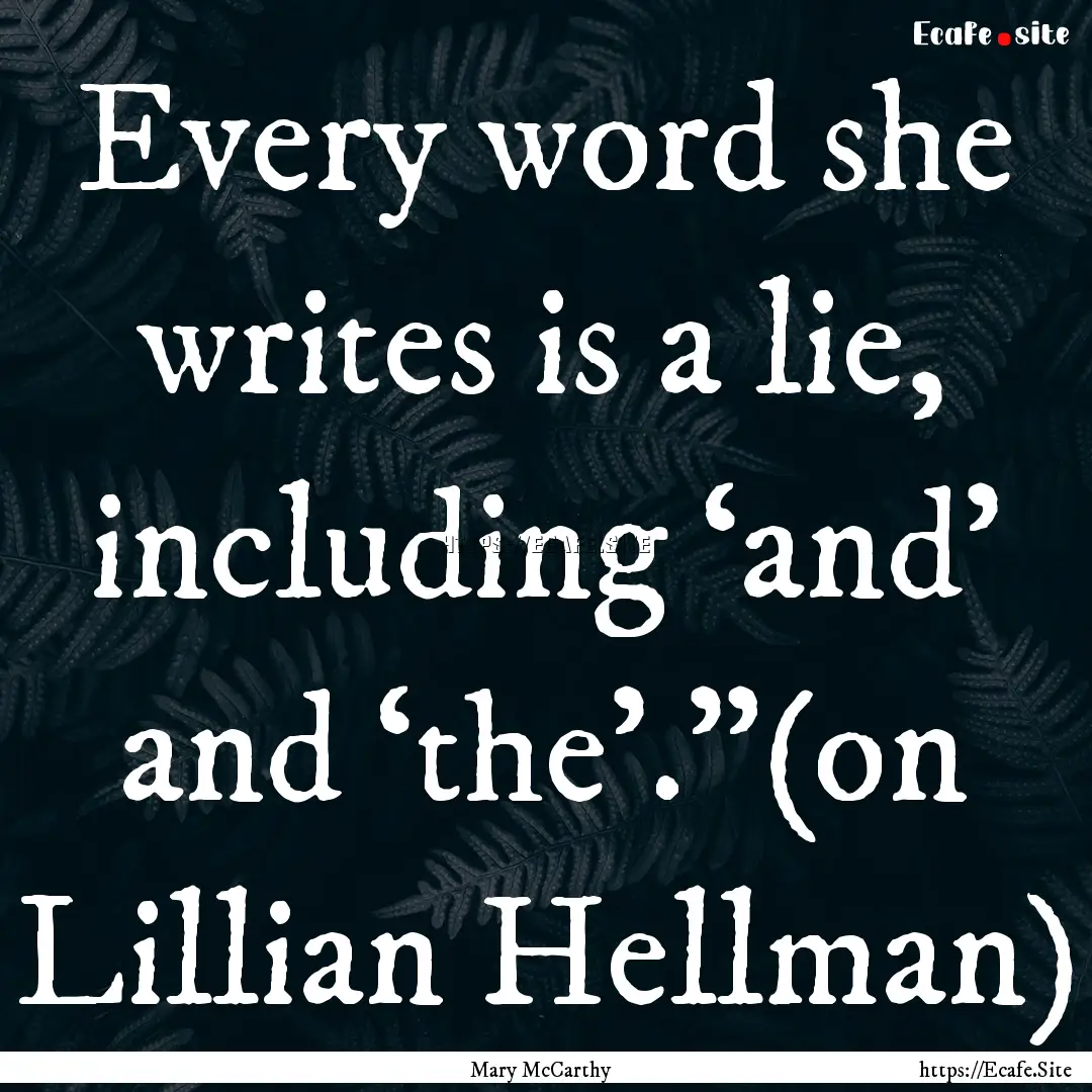 Every word she writes is a lie, including.... : Quote by Mary McCarthy