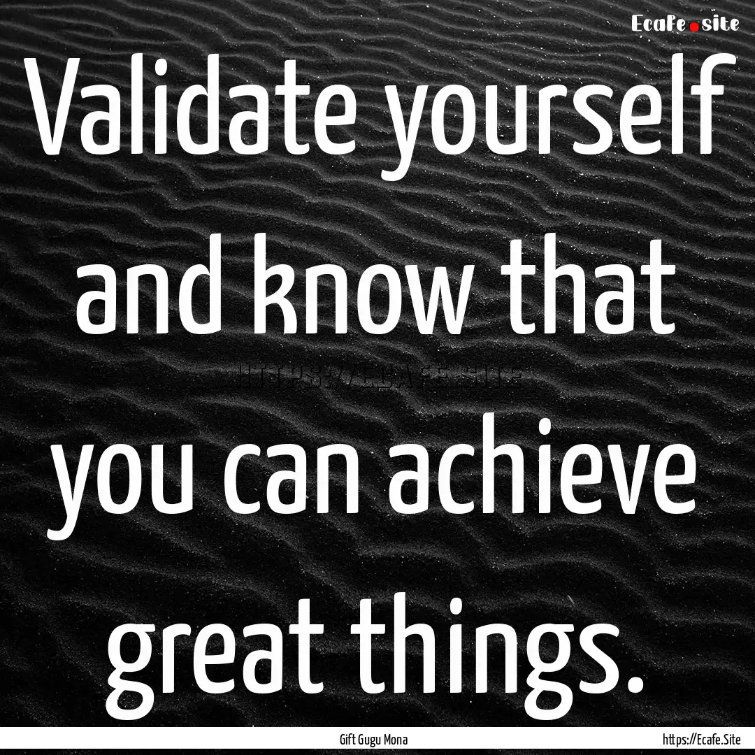 Validate yourself and know that you can achieve.... : Quote by Gift Gugu Mona