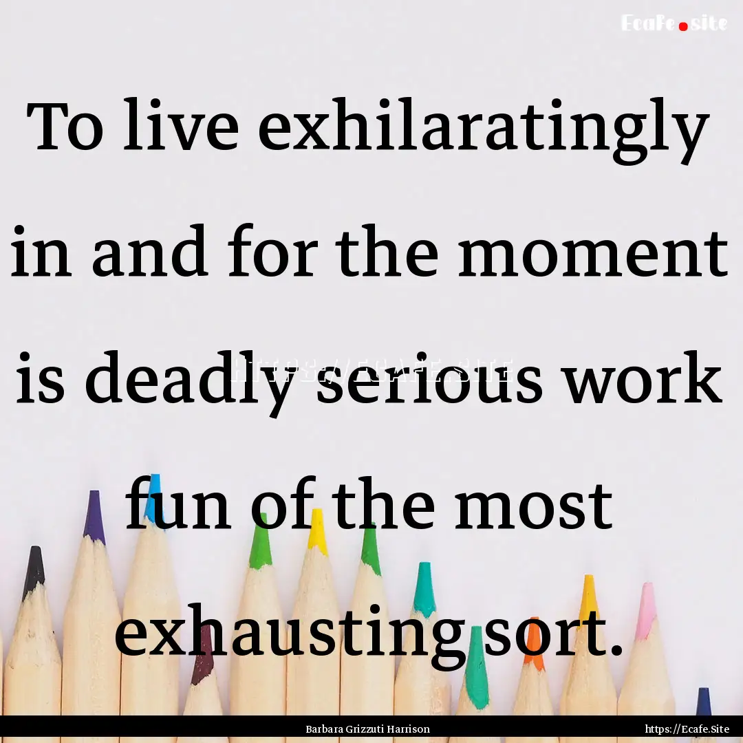 To live exhilaratingly in and for the moment.... : Quote by Barbara Grizzuti Harrison