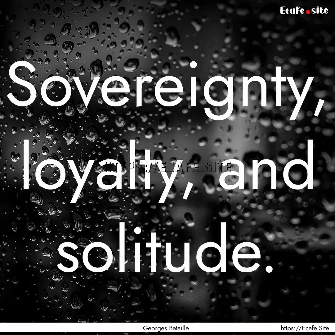 Sovereignty, loyalty, and solitude. : Quote by Georges Bataille