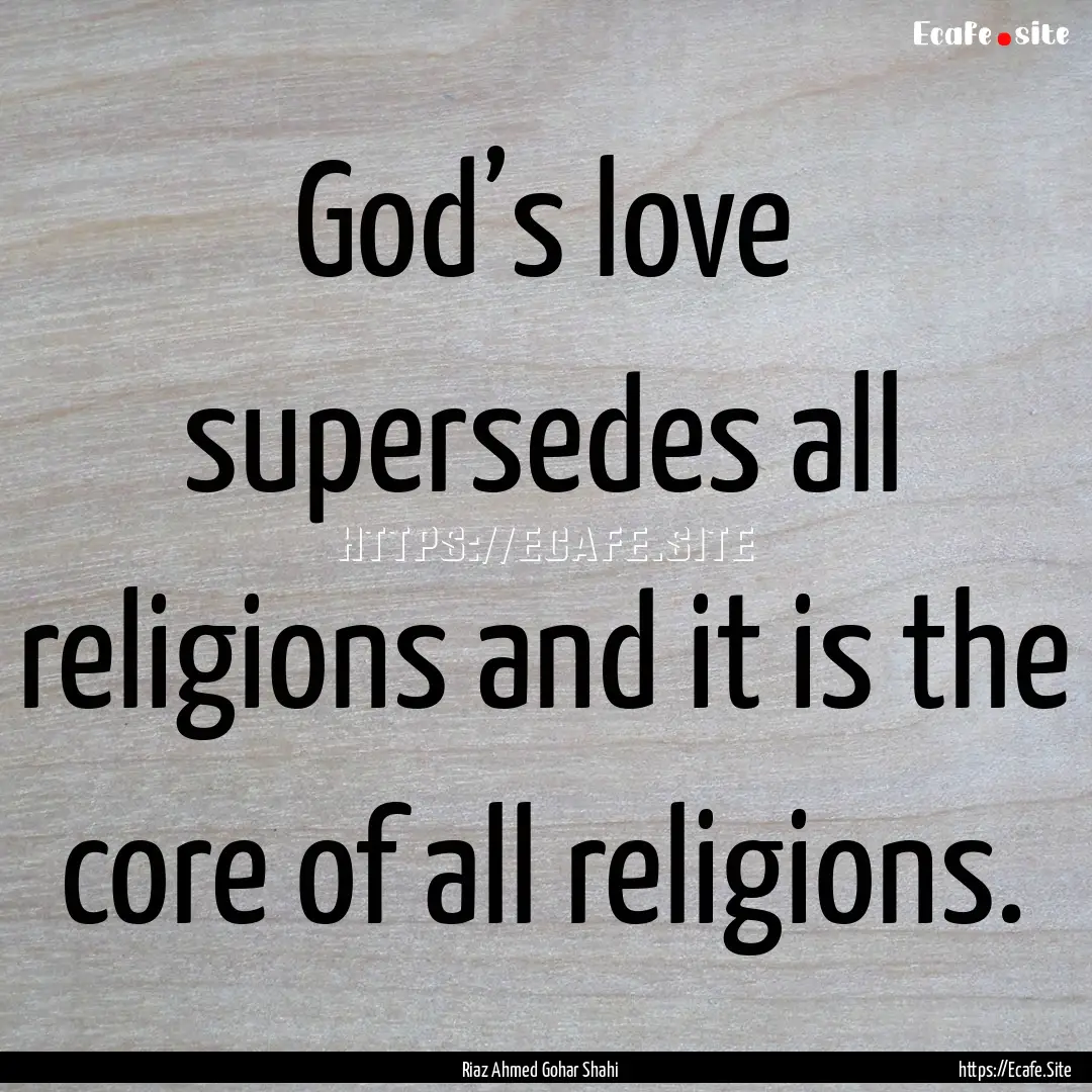 God’s love supersedes all religions and.... : Quote by Riaz Ahmed Gohar Shahi