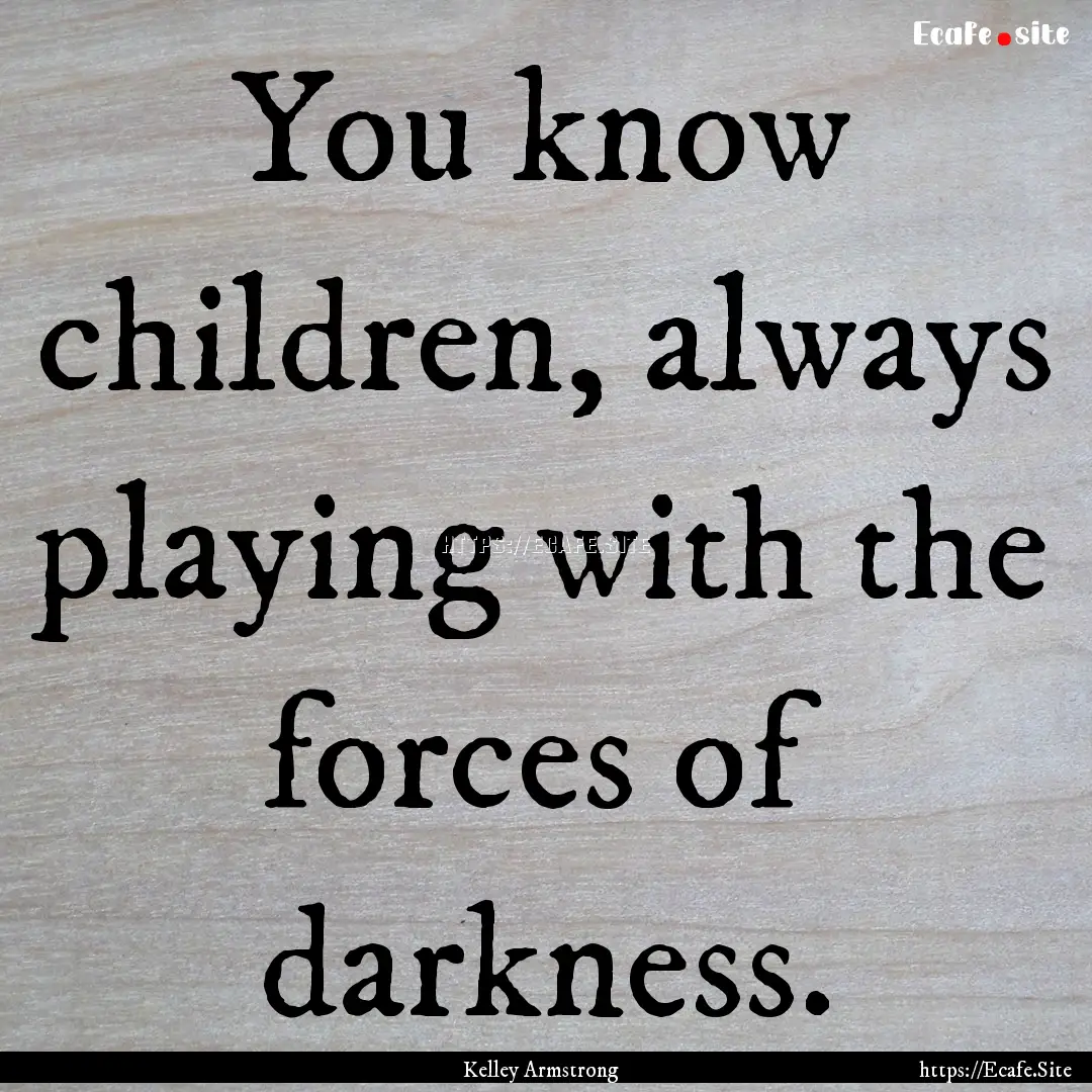 You know children, always playing with the.... : Quote by Kelley Armstrong