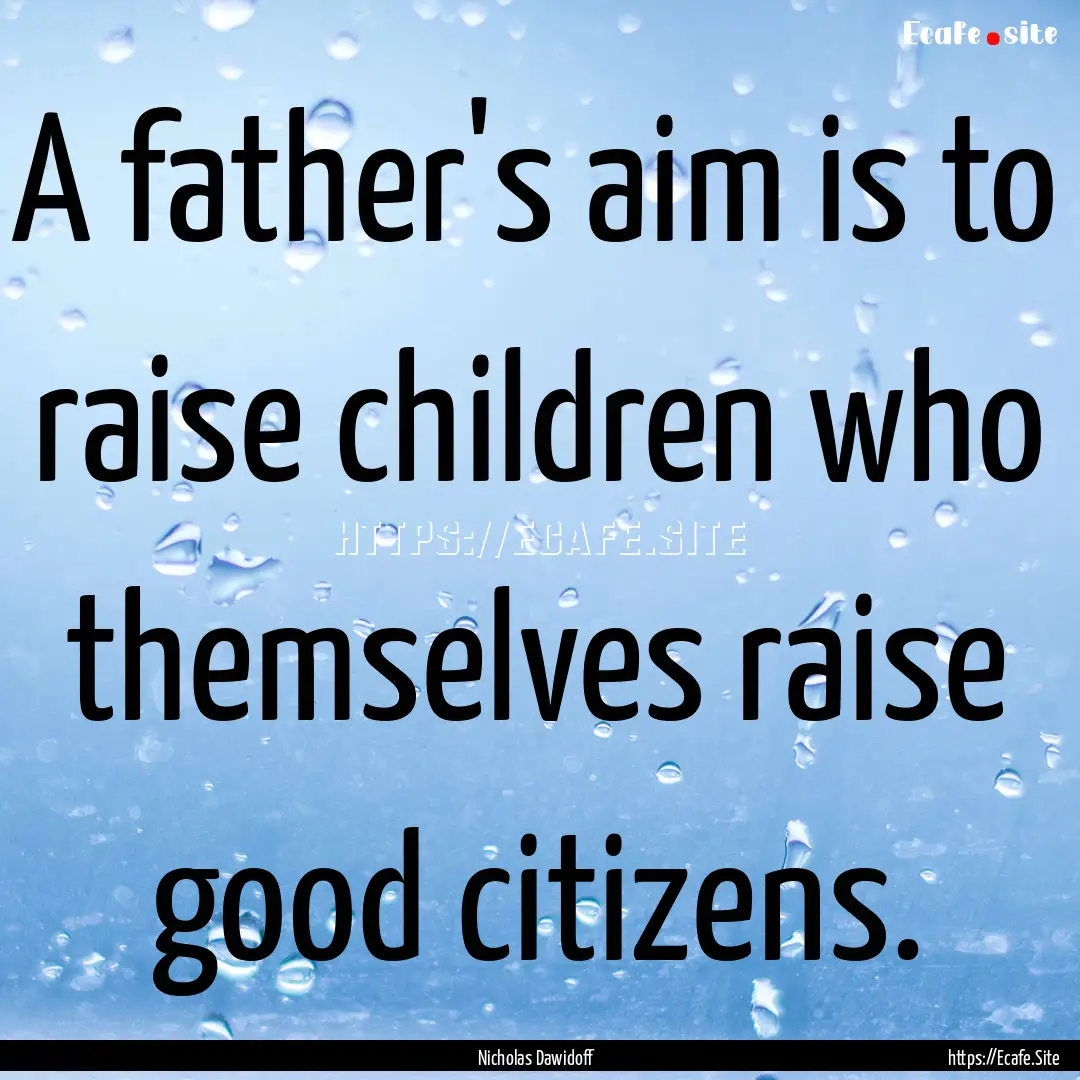 A father's aim is to raise children who themselves.... : Quote by Nicholas Dawidoff