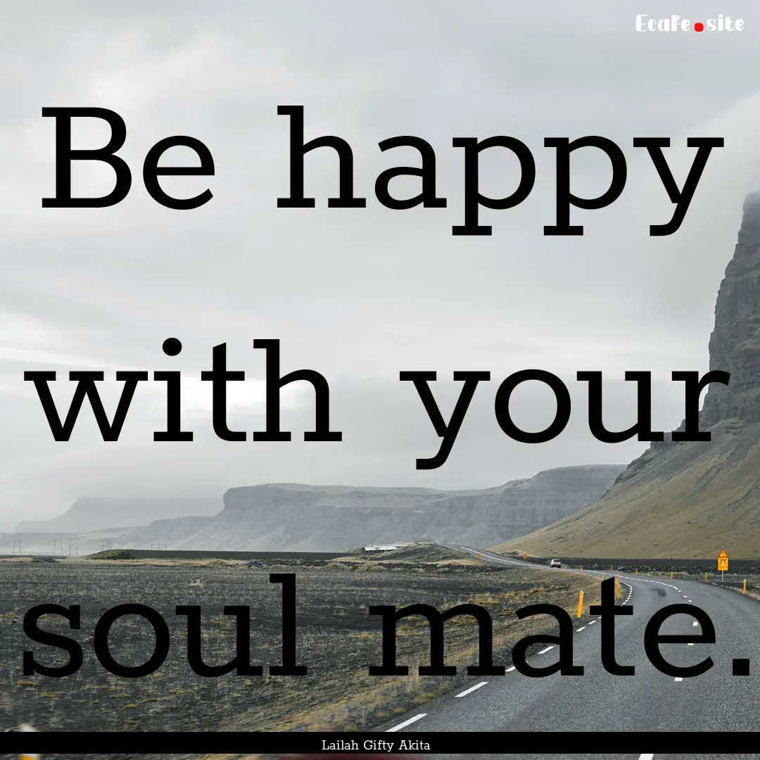 Be happy with your soul mate. : Quote by Lailah Gifty Akita