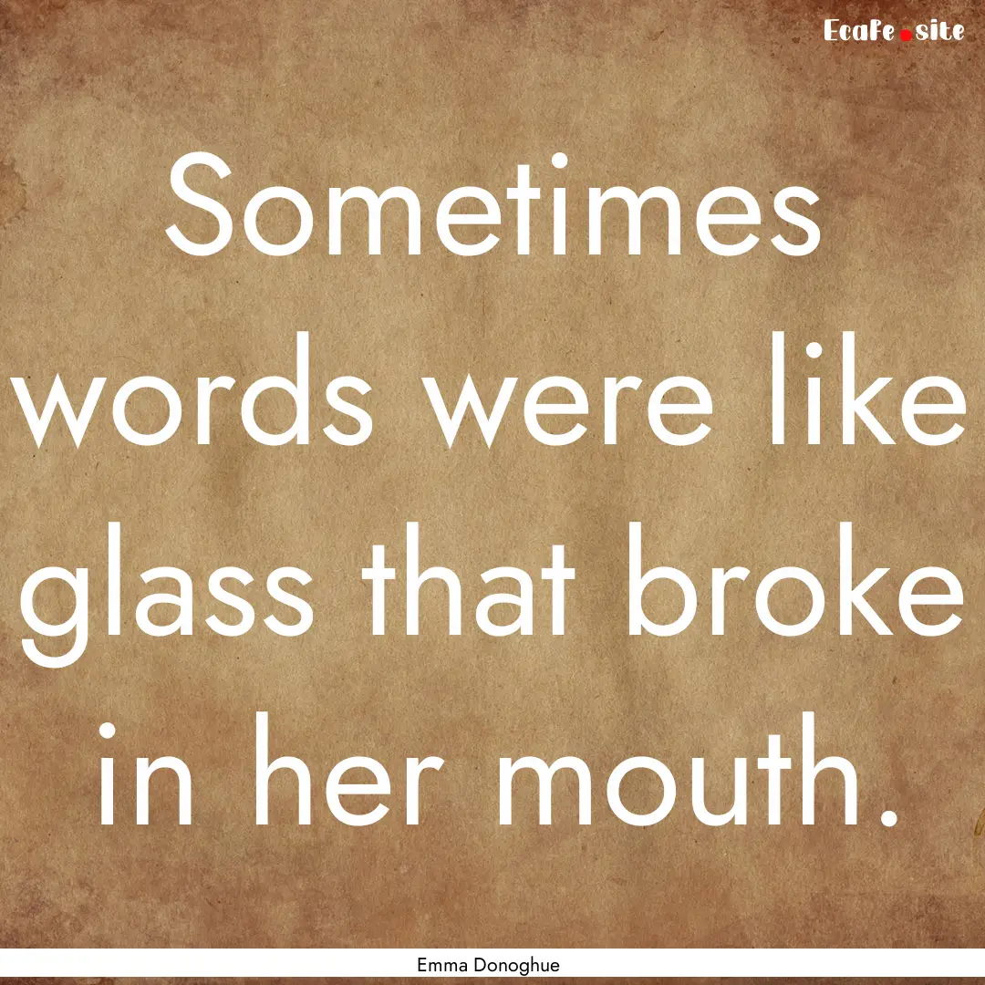 Sometimes words were like glass that broke.... : Quote by Emma Donoghue