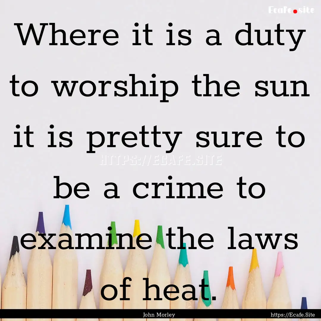 Where it is a duty to worship the sun it.... : Quote by John Morley