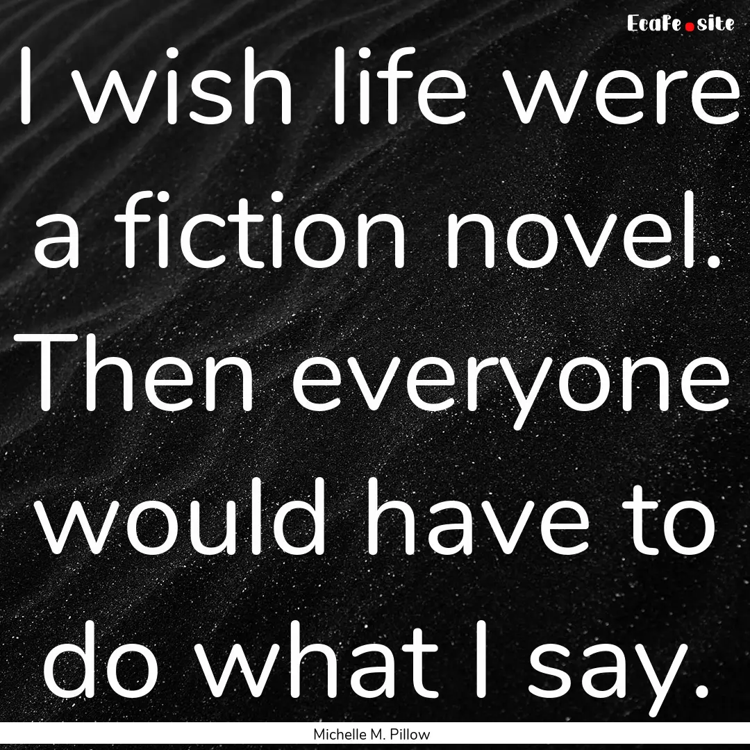 I wish life were a fiction novel. Then everyone.... : Quote by Michelle M. Pillow