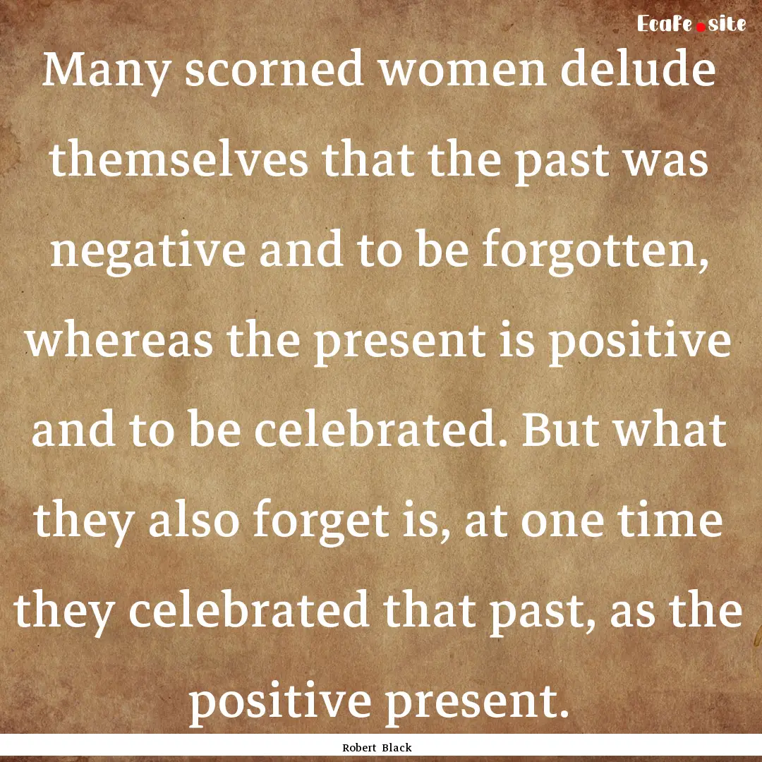 Many scorned women delude themselves that.... : Quote by Robert Black